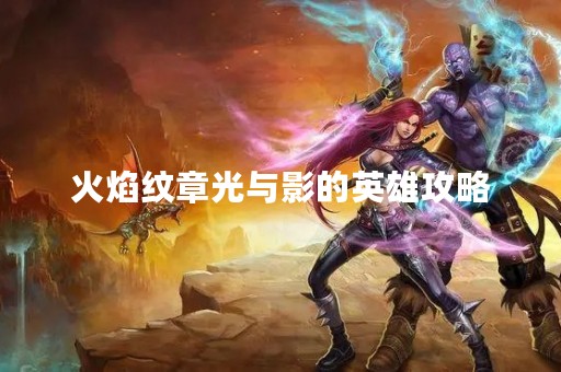 火焰纹章光与影的英雄攻略