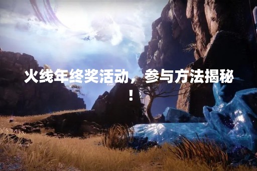 火线年终奖活动，参与方法揭秘！