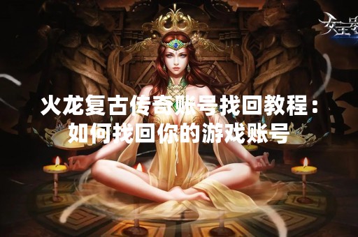 火龙复古传奇账号找**程：如何找回你的游戏账号