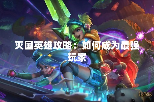 灭国英雄攻略：如何成为最强玩家