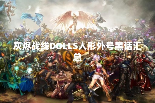 灰烬战线DOLLS人形外号黑话汇总