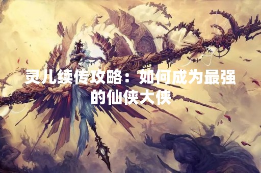 灵儿续传攻略：如何成为最强的仙侠大侠