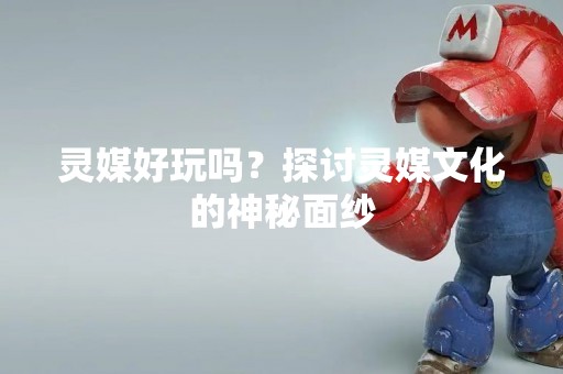 灵媒好玩吗？探讨灵媒文化的神秘面纱