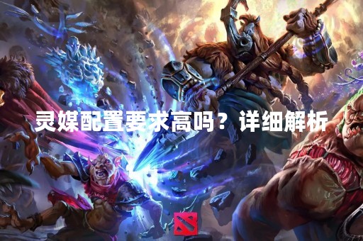 灵媒配置要求高吗？详细解析
