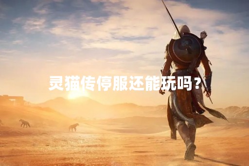 灵猫传停服还能玩吗？