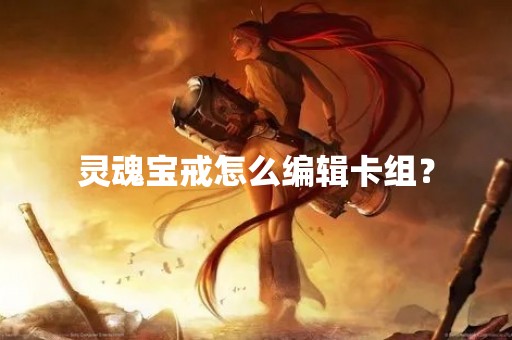 灵魂宝戒怎么编辑卡组？