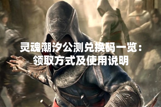 灵魂潮汐公测兑换码一览：领取方式及使用说明