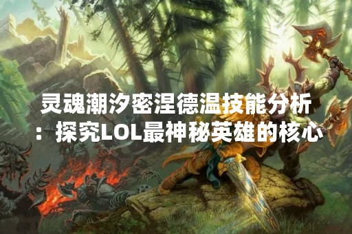 灵魂潮汐密涅德温技能分析：探究LOL最神秘英雄的核心能力