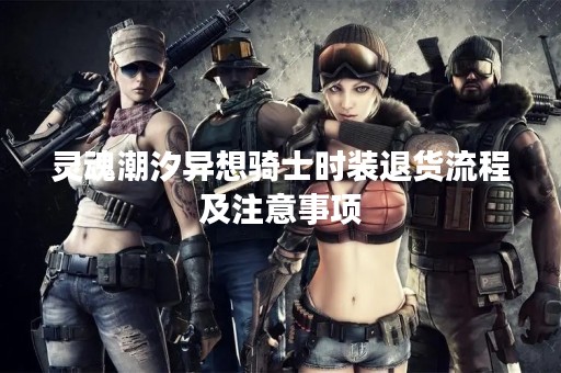 灵魂潮汐异想骑士时装退货流程及注意事项