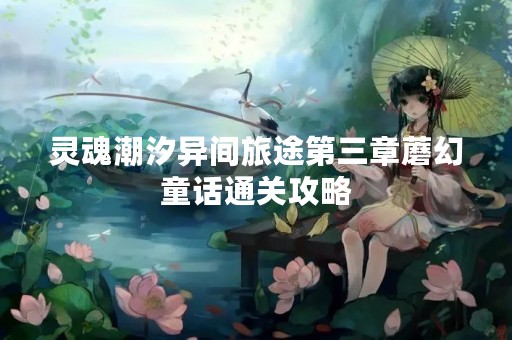 灵魂潮汐异间旅途第三章蘑幻童话通关攻略