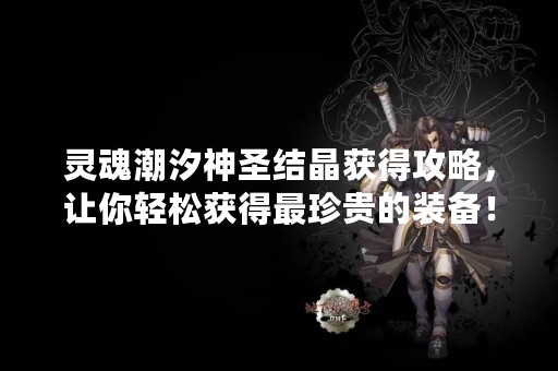 灵魂潮汐神圣结晶获得攻略，让你轻松获得最珍贵的装备！