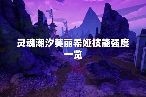 灵魂潮汐芙丽希娅技能强度一览