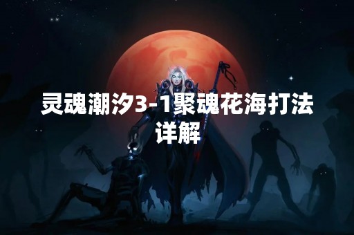 灵魂潮汐3-1聚魂花海打法详解