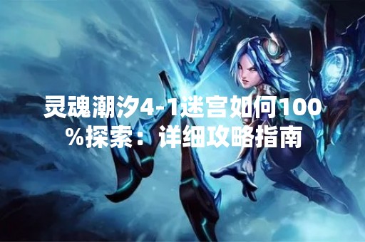灵魂潮汐4-1迷宫如何100%探索：详细攻略指南
