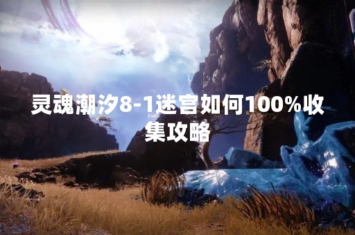 灵魂潮汐8-1迷宫如何100%收集攻略