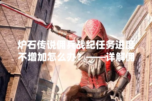炉石传说佣兵战纪任务进度不增加怎么办？——详解佣兵战纪任务进度不增加的原因和解决方法