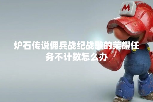 炉石传说佣兵战纪战歌的荣耀任务不计数怎么办