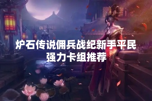 炉石传说佣兵战纪新手平民强力卡组推荐