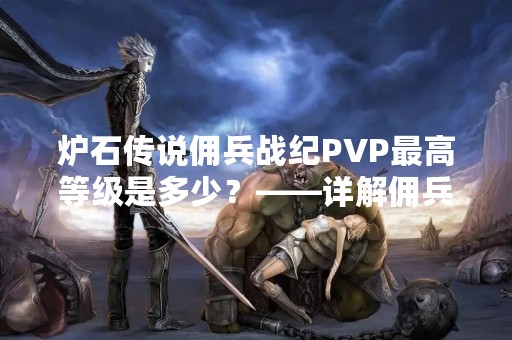 炉石传说佣兵战纪PVP最高等级是多少？——详解佣兵战纪PVP等级系统