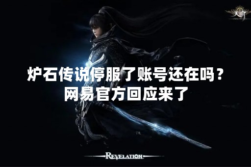 炉石传说停服了账号还在吗？网易官方回应来了
