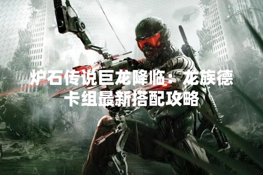 炉石传说巨龙降临：龙族德卡组最新搭配攻略