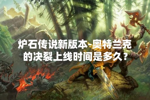 炉石传说新版本-奥特兰克的决裂上线时间是多久？