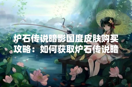 炉石传说暗影国度皮肤购买攻略：如何获取炉石传说暗影国度皮肤？