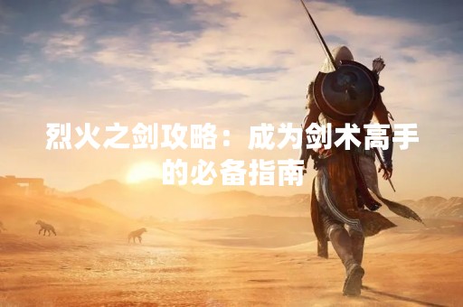 烈火之剑攻略：成为剑术高手的必备指南