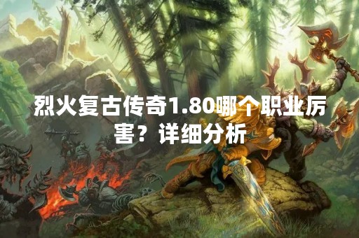 烈火复古传奇1.80哪个职业厉害？详细分析