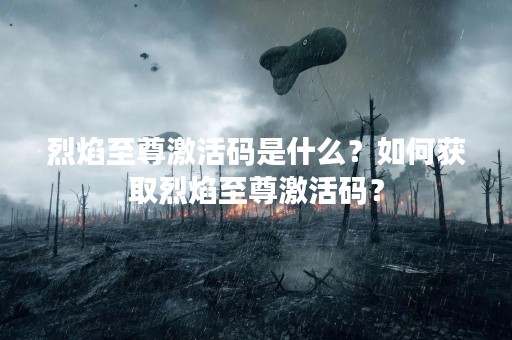 烈焰至尊激活码是什么？如何获取烈焰至尊激活码？