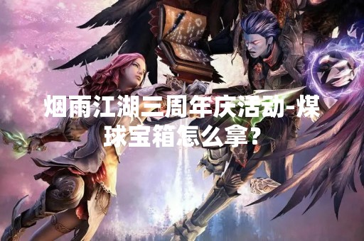 烟雨江湖三周年庆活动-煤球宝箱怎么拿？