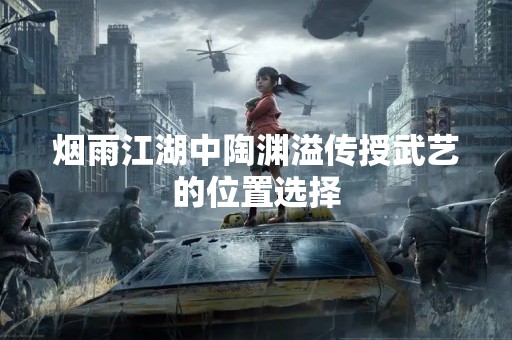 烟雨江湖中陶渊溢传授武艺的位置选择