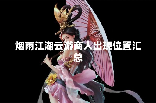 烟雨江湖云游商人出现位置汇总