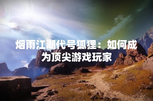 烟雨江湖代号狐狸：如何成为顶尖游戏玩家
