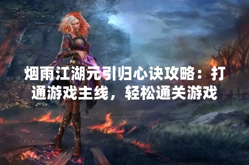烟雨江湖元引归心诀攻略：打通游戏主线，轻松通关游戏