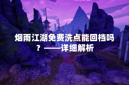 烟雨江湖免费洗点能回档吗？——详细解析