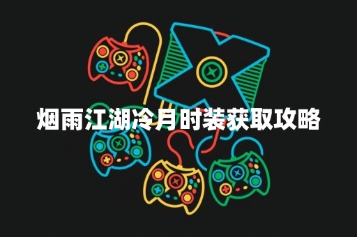 烟雨江湖冷月时装获取攻略
