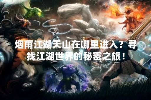 烟雨江湖天山在哪里进入？寻找江湖世界的秘密之旅！