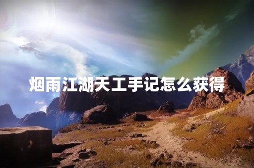 烟雨江湖天工手记怎么获得