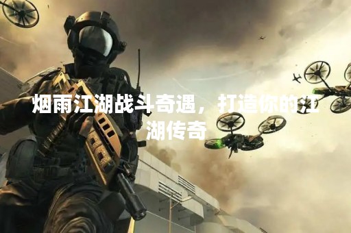 烟雨江湖战斗奇遇，打造你的江湖传奇