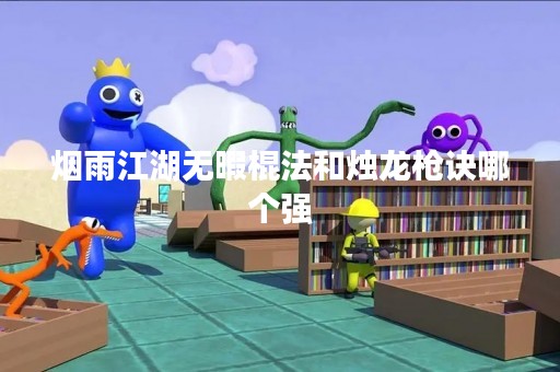 烟雨江湖无暇棍法和烛龙枪诀哪个强
