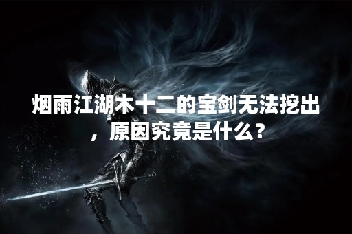 烟雨江湖木十二的宝剑无法挖出，原因究竟是什么？