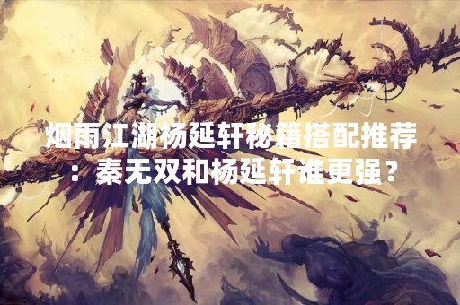 烟雨江湖杨延轩秘籍搭配推荐：秦无双和杨延轩谁更强？
