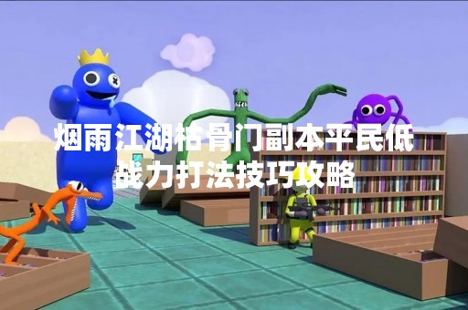 烟雨江湖枯骨门副本平民低战力打法技巧攻略