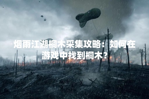 烟雨江湖桐木采集攻略：如何在游戏中找到桐木？