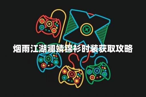烟雨江湖澜靖锦衫时装获取攻略