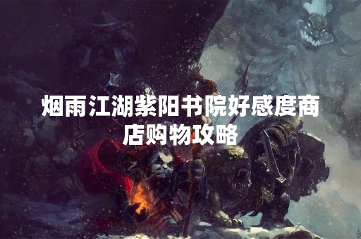 烟雨江湖紫阳书院好感度商店购物攻略