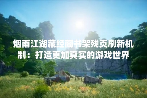 烟雨江湖藏经阁书架残页刷新机制：打造更加真实的游戏世界