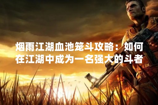 烟雨江湖血池笼斗攻略：如何在江湖中成为一名强大的斗者