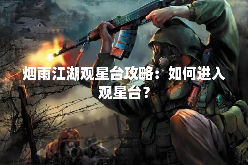 烟雨江湖观星台攻略：如何进入观星台？
